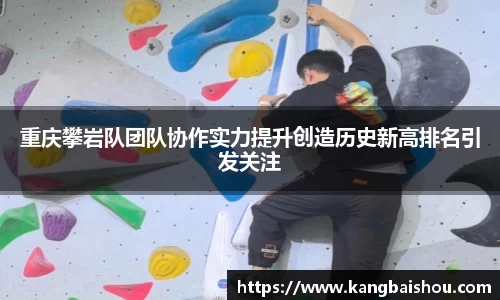 重庆攀岩队团队协作实力提升创造历史新高排名引发关注