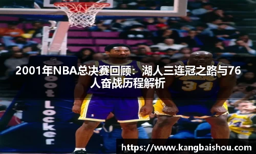 2001年NBA总决赛回顾：湖人三连冠之路与76人奋战历程解析