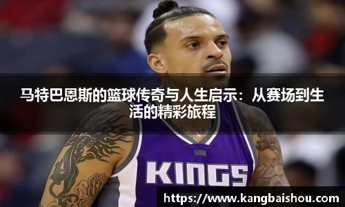 马特巴恩斯的篮球传奇与人生启示：从赛场到生活的精彩旅程