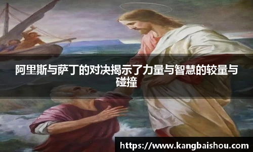 阿里斯与萨丁的对决揭示了力量与智慧的较量与碰撞