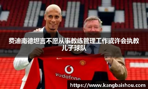 费迪南德坦言不愿从事教练管理工作或许会执教儿子球队